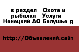  в раздел : Охота и рыбалка » Услуги . Ненецкий АО,Белушье д.